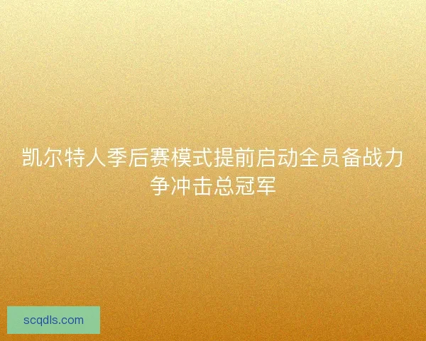 凯尔特人季后赛模式提前启动全员备战力争冲击总冠军 凯尔特人季后赛模式提前启动全员备战力争冲击总冠军